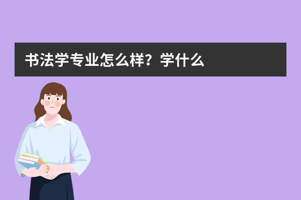 书法学专业怎么样？学什么?前景好吗?