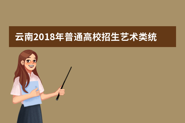 云南2018年普通高校招生艺术类统考时间及地点