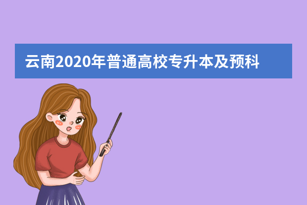 云南2020年普通高校专升本及预科升学考试时间