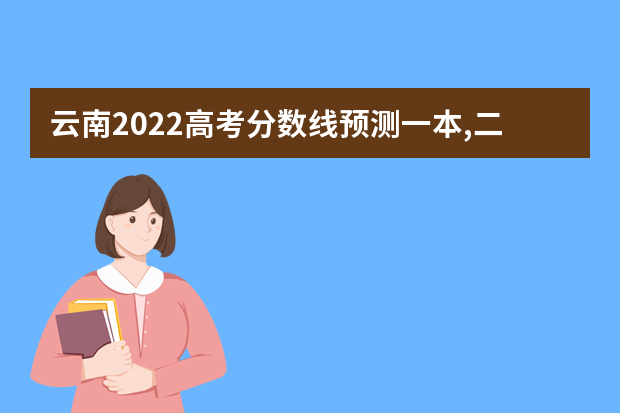 云南2022高考分数线预测一本,二本,专科分数线