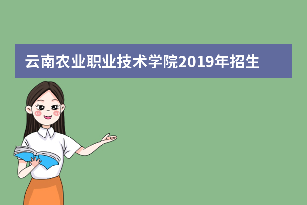 云南农业职业技术学院2019年招生章程