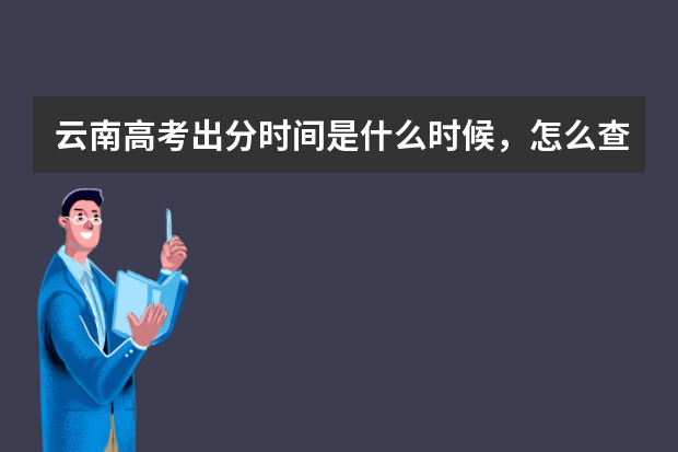 云南高考出分时间是什么时候，怎么查分数？