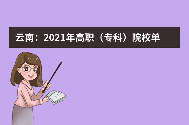 云南：2021年高职（专科）院校单独考试招生报考工作通告