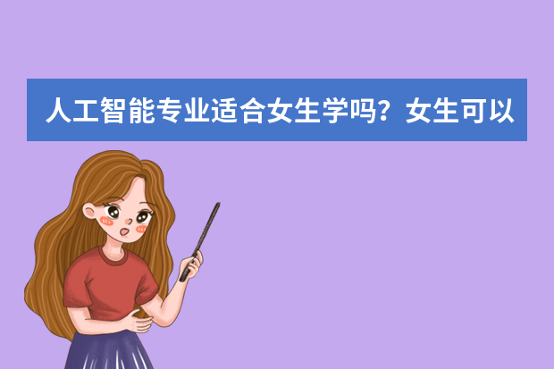 人工智能专业适合女生学吗？女生可以选择人工智能吗