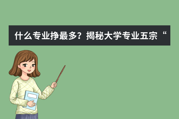 什么专业挣最多？揭秘大学专业五宗“最”