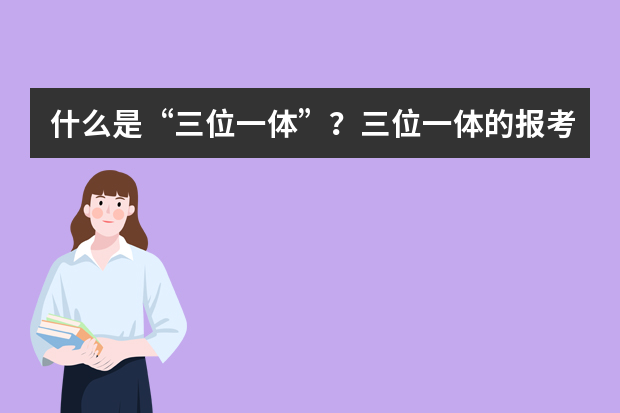 什么是“三位一体”？三位一体的报考条件