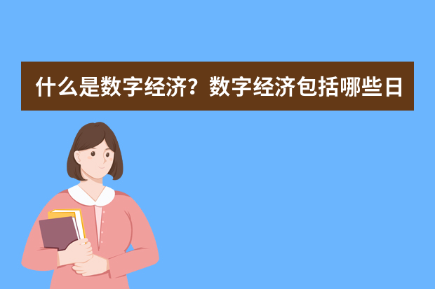 什么是数字经济？数字经济包括哪些日常应用