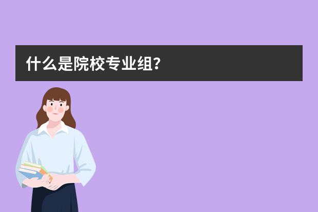 什么是院校专业组？