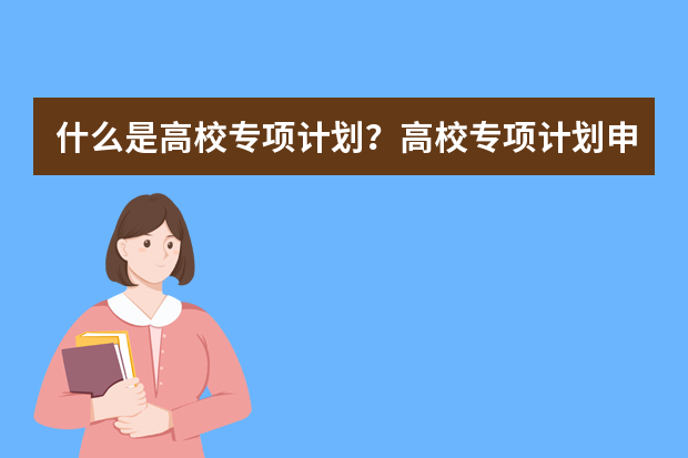 什么是高校专项计划？高校专项计划申报资格