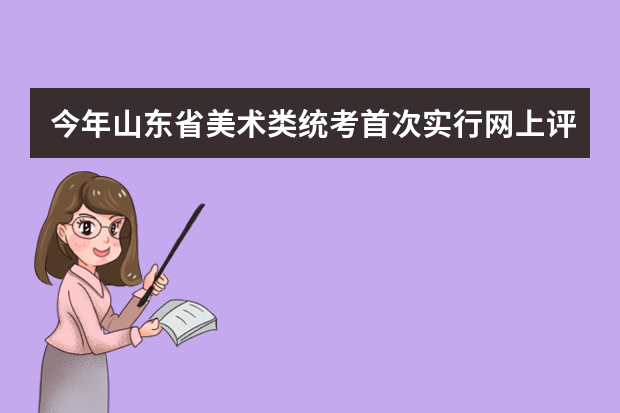 今年山东省美术类统考首次实行网上评卷,1月31日公布成绩！