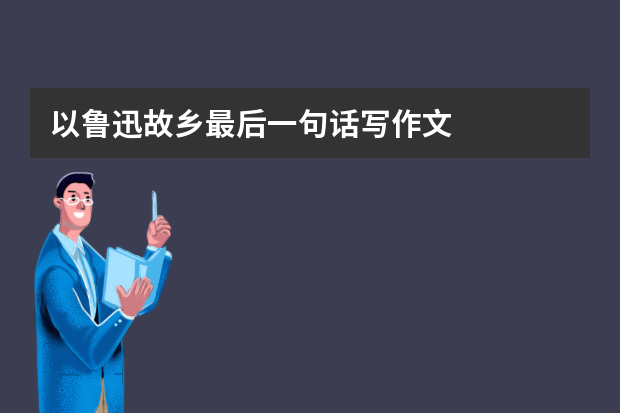 以鲁迅故乡最后一句话写作文