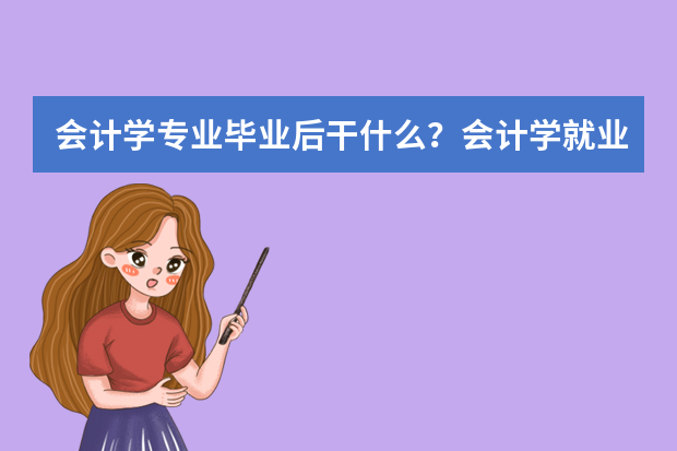 会计学专业毕业后干什么？会计学就业前景与就业方向