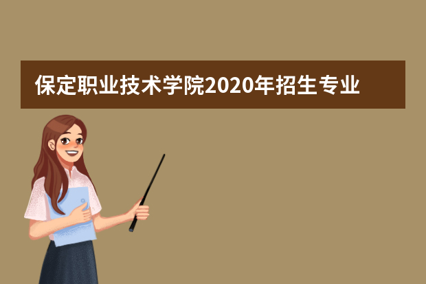 保定职业技术学院2020年招生专业及王牌专业有哪些