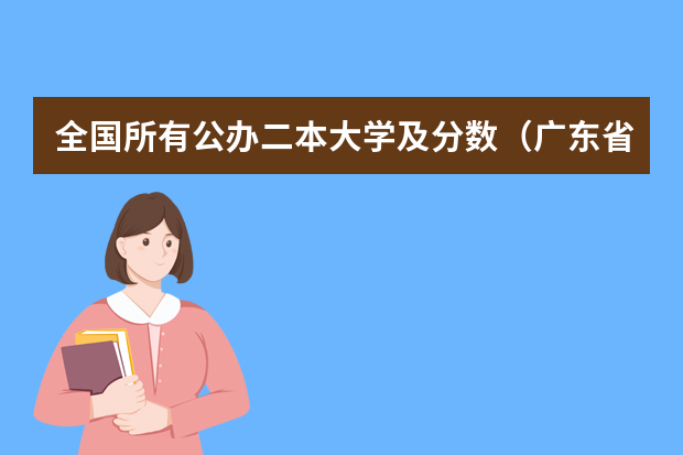 全国所有公办二本大学及分数（广东省二本大学排名及分数线）