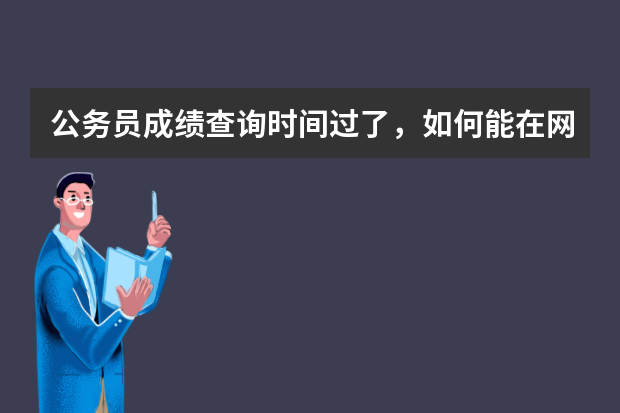 公务员成绩查询时间过了，如何能在网上查到可打印的