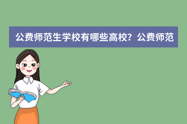 公费师范生学校有哪些高校？公费师范生录取分数线是多少？