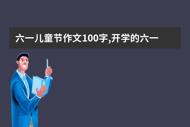 六一儿童节作文100字,开学的六一儿童节作文