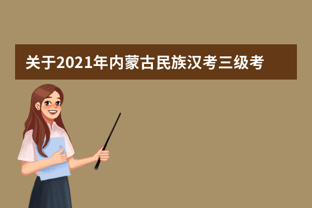 关于2021年内蒙古民族汉考三级考试有关事项的通知