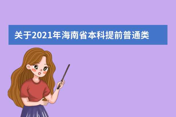 关于2021年海南省本科提前普通类、本科艺术校考和须面试的高职(专科)提前批志愿填报有关问题的公告