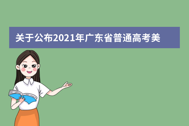 关于公布2021年广东省普通高考美术、书法和广播电视编导术科统考合格线的通知