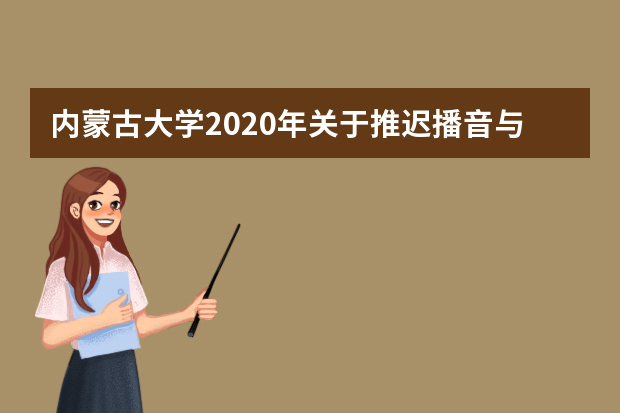 内蒙古大学2020年关于推迟播音与主持艺术专业（蒙古语授课）校考时间的通知