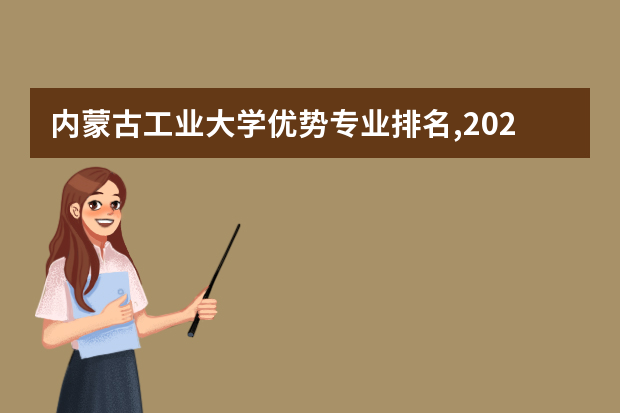 内蒙古工业大学优势专业排名,2021年内蒙古工业大学最好的专业排名