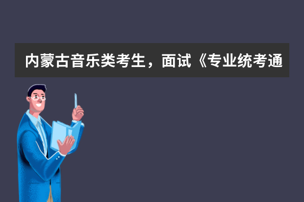 内蒙古音乐类考生，面试《专业统考通知单》可以打印了