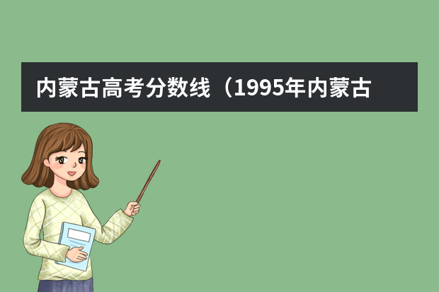 内蒙古高考分数线（1995年内蒙古高考分数线）