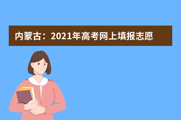 内蒙古：2021年高考网上填报志愿和投档录取实施办法出台