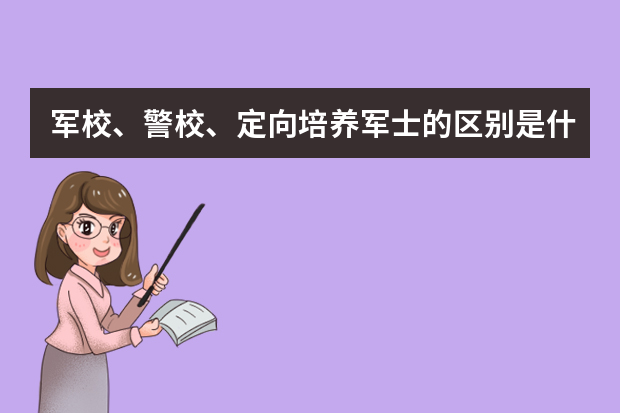 军校、警校、定向培养军士的区别是什么？