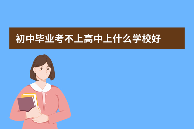 初中毕业考不上高中上什么学校好