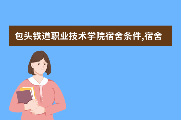 包头铁道职业技术学院宿舍条件,宿舍图片和环境空调及分配方法