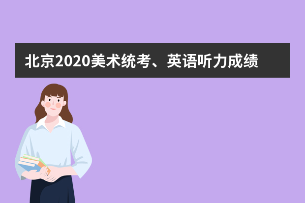 北京2020美术统考、英语听力成绩26日发布