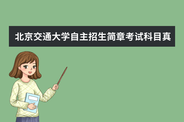 北京交通大学自主招生简章考试科目真题答案和录取结果通知书查询时间