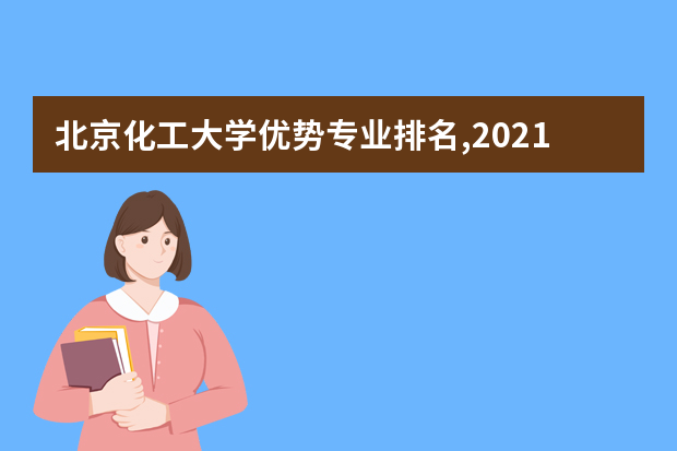 北京化工大学优势专业排名,2021年北京化工大学最好的专业排名