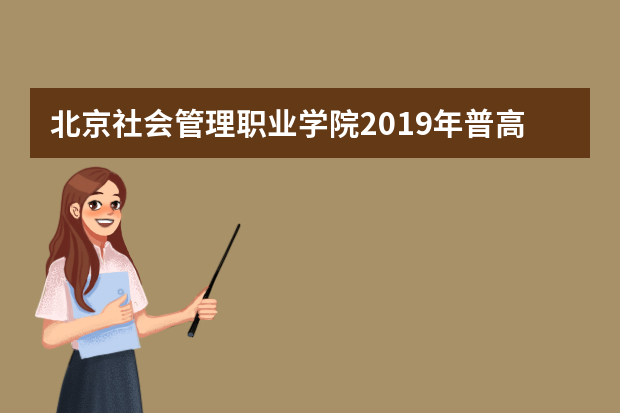 北京社会管理职业学院2019年普高招生章程