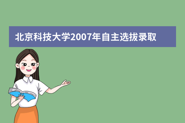 北京科技大学2007年自主选拔录取工作方案