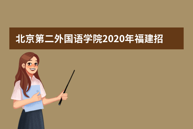 北京第二外国语学院2020年福建招生简介