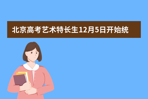 北京高考艺术特长生12月5日开始统测