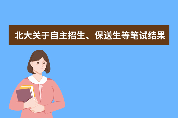 北大关于自主招生、保送生等笔试结果的查询说明