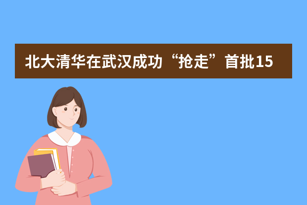 北大清华在武汉成功“抢走”首批15名保送生