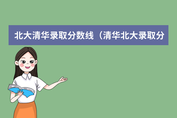 北大清华录取分数线（清华北大录取分数线）
