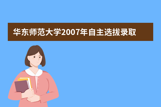 华东师范大学2007年自主选拔录取招生方案