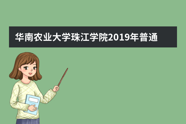 华南农业大学珠江学院2019年普通高校招生章程