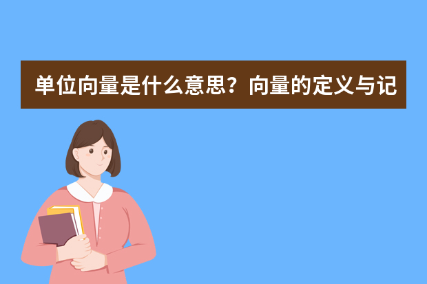 单位向量是什么意思？向量的定义与记法