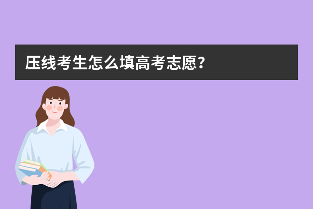 压线考生怎么填高考志愿？