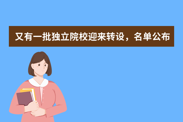 又有一批独立院校迎来转设，名单公布！