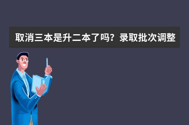 取消三本是升二本了吗？录取批次调整的优势