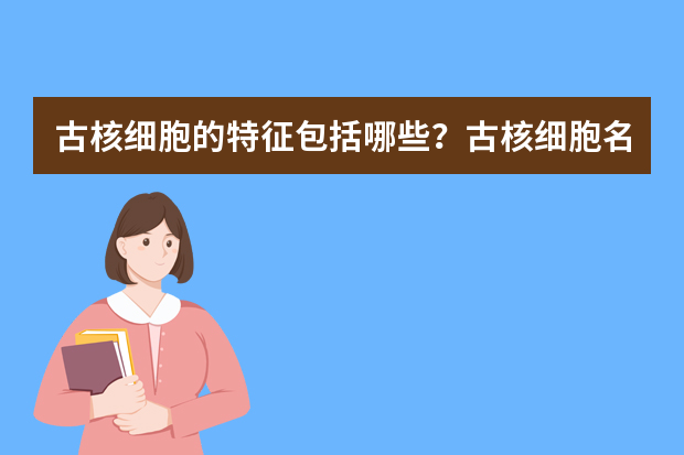 古核细胞的特征包括哪些？古核细胞名词解释