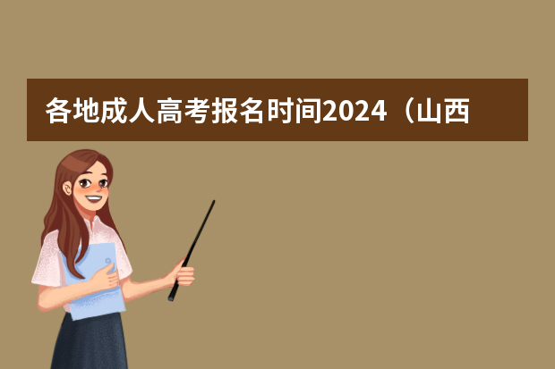 各地成人高考报名时间2024（山西高考报名时间2023年）